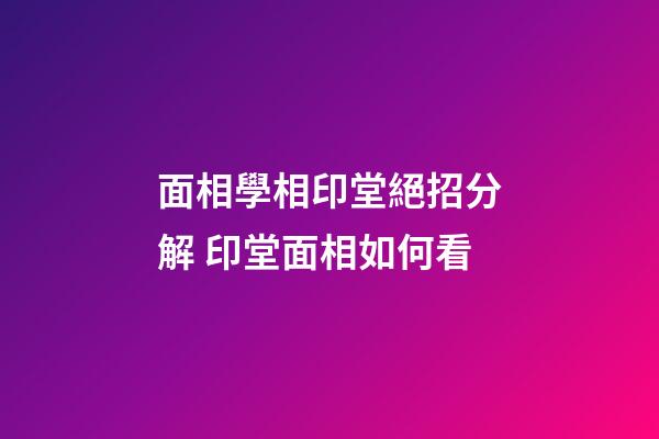 面相學相印堂絕招分解 印堂面相如何看